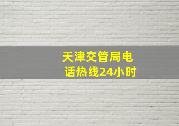 天津交管局电话热线24小时