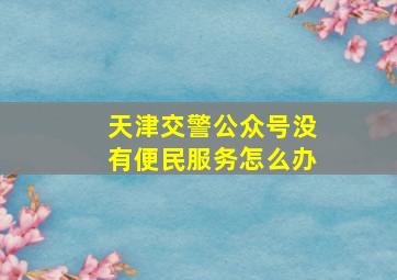 天津交警公众号没有便民服务怎么办