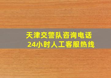 天津交警队咨询电话24小时人工客服热线