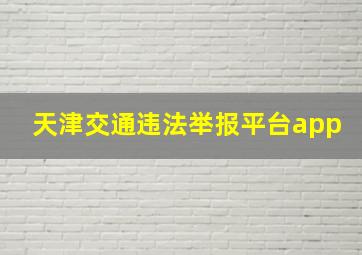 天津交通违法举报平台app