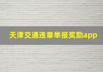 天津交通违章举报奖励app