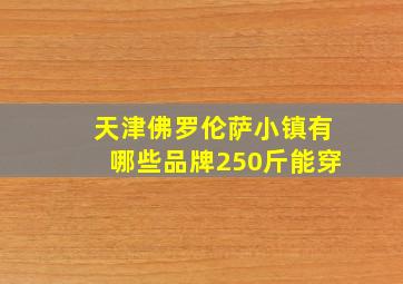 天津佛罗伦萨小镇有哪些品牌250斤能穿