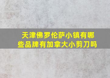 天津佛罗伦萨小镇有哪些品牌有加拿大小剪刀吗