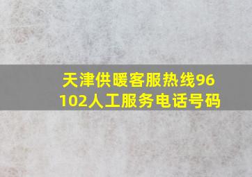 天津供暖客服热线96102人工服务电话号码