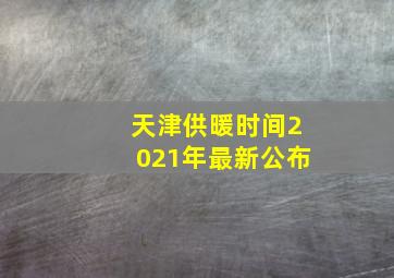 天津供暖时间2021年最新公布