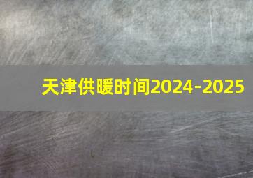 天津供暖时间2024-2025