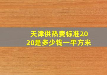 天津供热费标准2020是多少钱一平方米