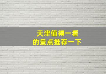 天津值得一看的景点推荐一下