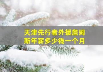 天津先行者外援詹姆斯年薪多少钱一个月