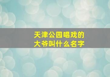 天津公园唱戏的大爷叫什么名字