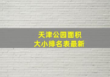 天津公园面积大小排名表最新