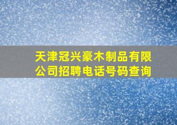 天津冠兴豪木制品有限公司招聘电话号码查询