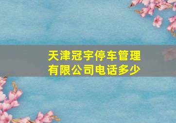 天津冠宇停车管理有限公司电话多少