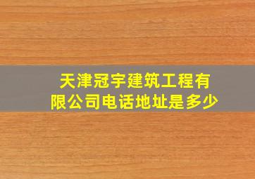 天津冠宇建筑工程有限公司电话地址是多少