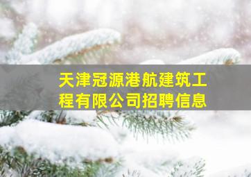 天津冠源港航建筑工程有限公司招聘信息