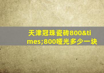 天津冠珠瓷砖800×800哑光多少一块