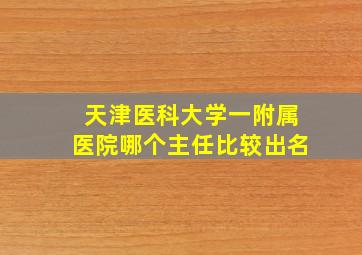 天津医科大学一附属医院哪个主任比较出名