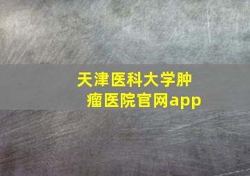 天津医科大学肿瘤医院官网app