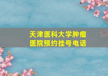 天津医科大学肿瘤医院预约挂号电话