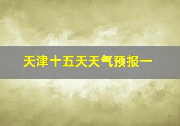 天津十五天天气预报一