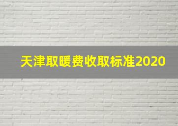 天津取暖费收取标准2020