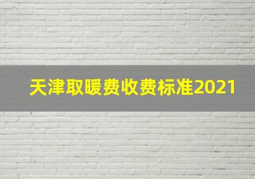 天津取暖费收费标准2021