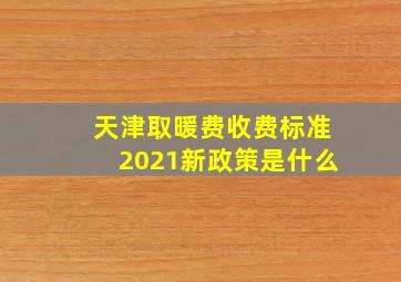 天津取暖费收费标准2021新政策是什么