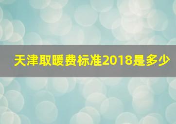 天津取暖费标准2018是多少