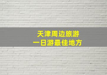 天津周边旅游一日游最佳地方