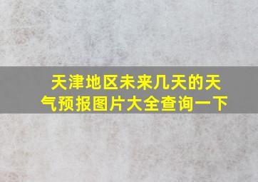 天津地区未来几天的天气预报图片大全查询一下