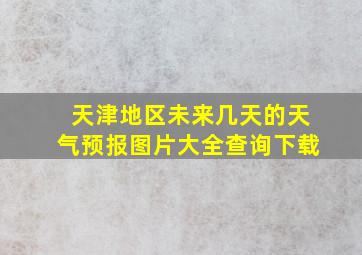 天津地区未来几天的天气预报图片大全查询下载