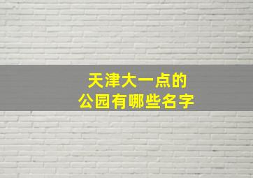 天津大一点的公园有哪些名字