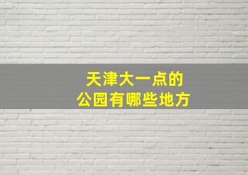 天津大一点的公园有哪些地方