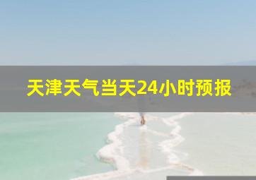 天津天气当天24小时预报