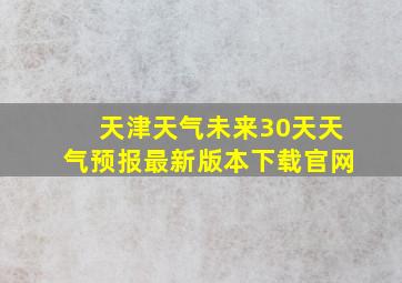 天津天气未来30天天气预报最新版本下载官网