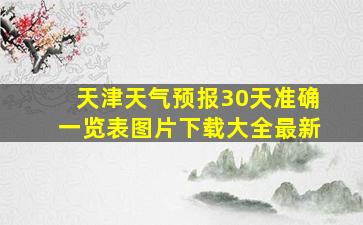 天津天气预报30天准确一览表图片下载大全最新