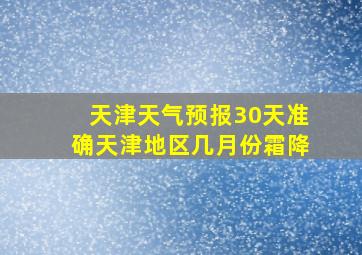 天津天气预报30天准确天津地区几月份霜降