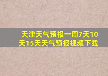 天津天气预报一周7天10天15天天气预报视频下载