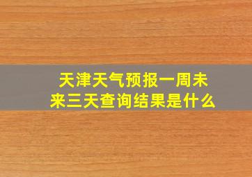 天津天气预报一周未来三天查询结果是什么