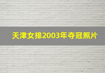 天津女排2003年夺冠照片