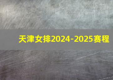 天津女排2024-2025赛程