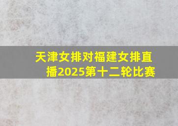 天津女排对福建女排直播2025第十二轮比赛