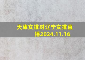 天津女排对辽宁女排直播2024.11.16