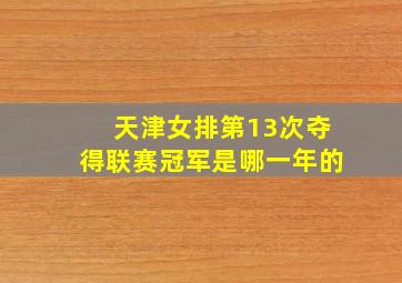 天津女排第13次夺得联赛冠军是哪一年的