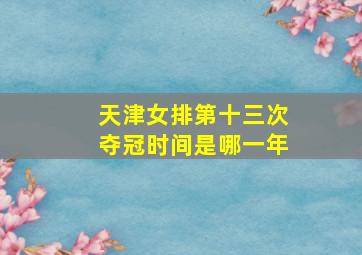 天津女排第十三次夺冠时间是哪一年