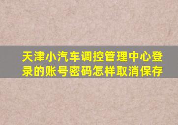 天津小汽车调控管理中心登录的账号密码怎样取消保存