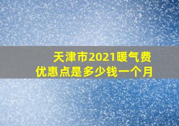 天津市2021暖气费优惠点是多少钱一个月