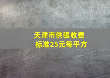 天津市供暖收费标准25元每平方