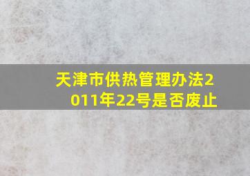 天津市供热管理办法2011年22号是否废止