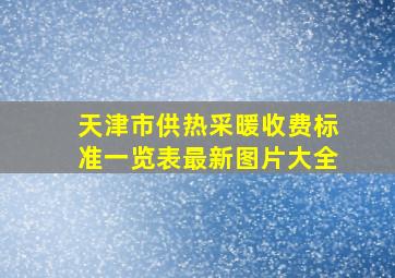 天津市供热采暖收费标准一览表最新图片大全